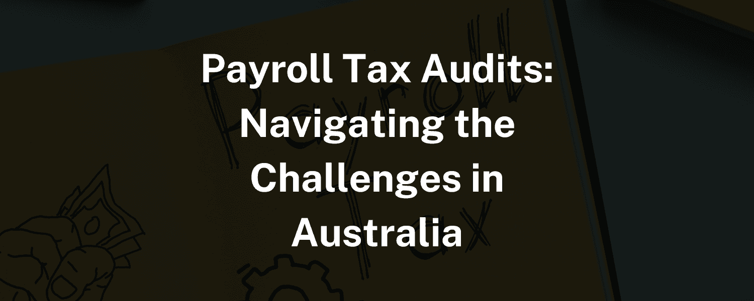 Payroll Tax Audits: Navigating the challenges in Australia